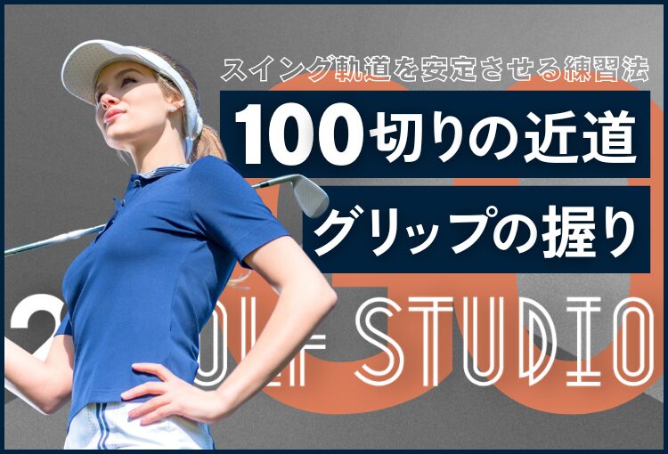 【100切りへの近道】ゴルフのスイング軌道を安定させる練習法とグリップの重要性